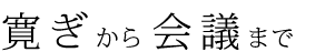 寛ぎから会議まで
